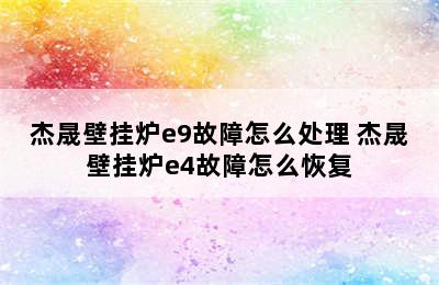 杰晟壁挂炉e9故障怎么处理 杰晟壁挂炉e4故障怎么恢复